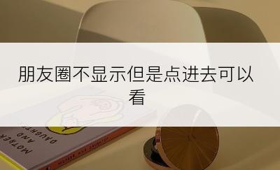 朋友圈不显示但是点进去可以看