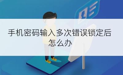 手机密码输入多次错误锁定后怎么办