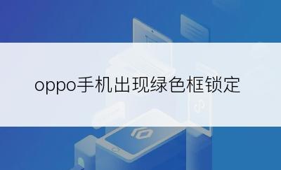 oppo手机出现绿色框锁定