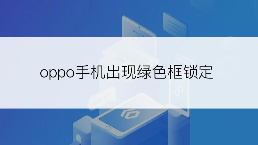 oppo手机出现绿色框锁定