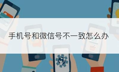 手机号和微信号不一致怎么办