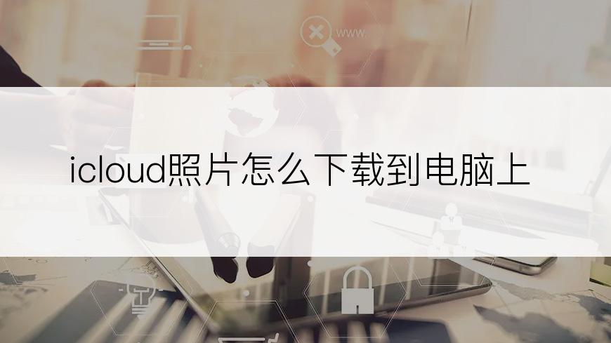 icloud照片怎么下载到电脑上