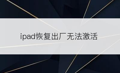 ipad恢复出厂无法激活