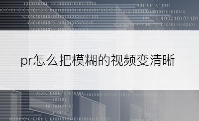 pr怎么把模糊的视频变清晰