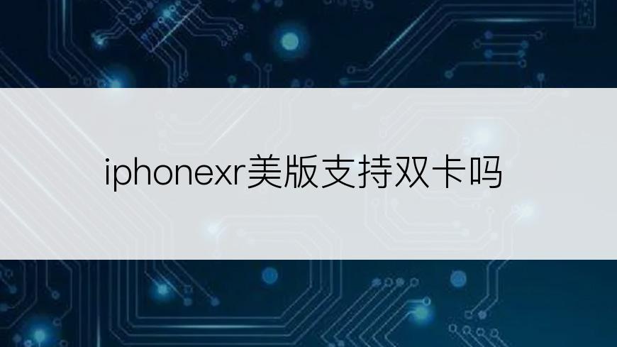 iphonexr美版支持双卡吗