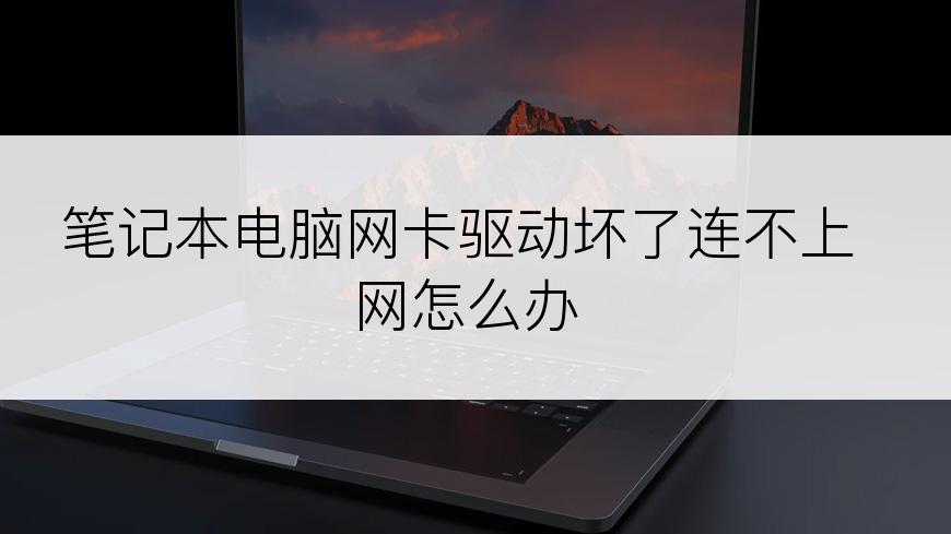 笔记本电脑网卡驱动坏了连不上网怎么办