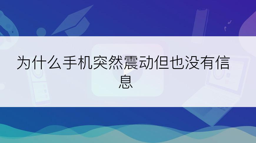 为什么手机突然震动但也没有信息