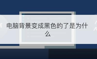 电脑背景变成黑色的了是为什么