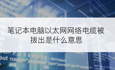 笔记本电脑以太网网络电缆被拔出是什么意思