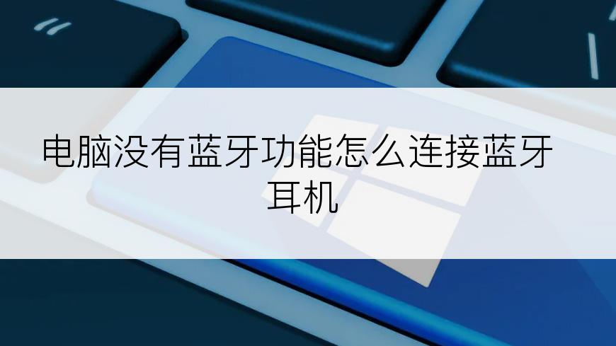 电脑没有蓝牙功能怎么连接蓝牙耳机