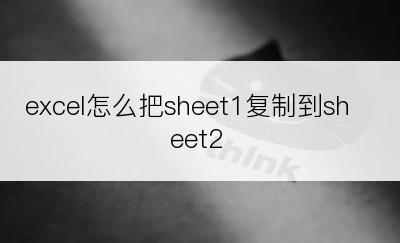 excel怎么把sheet1复制到sheet2