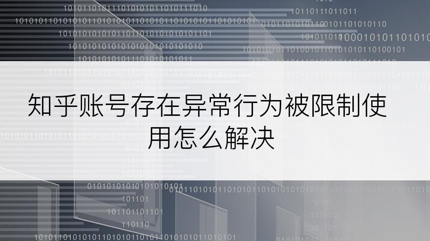 知乎账号存在异常行为被限制使用怎么解决