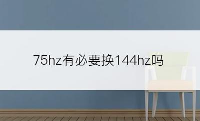 75hz有必要换144hz吗