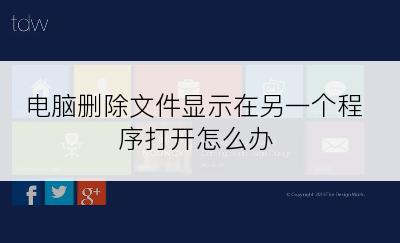 电脑删除文件显示在另一个程序打开怎么办