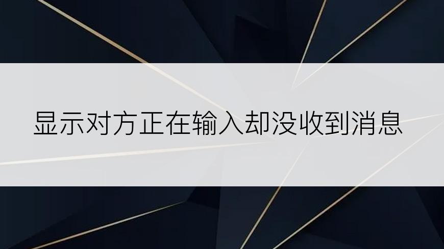 显示对方正在输入却没收到消息