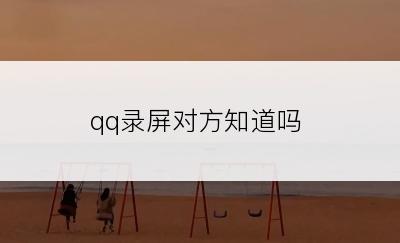 qq录屏对方知道吗