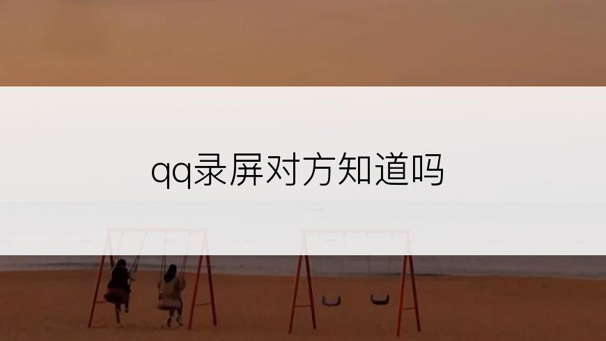 qq录屏对方知道吗