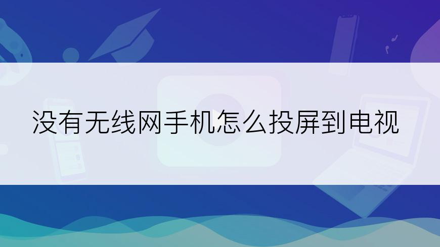 没有无线网手机怎么投屏到电视