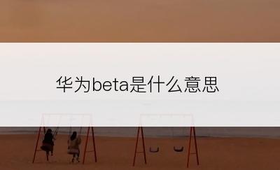 华为beta是什么意思