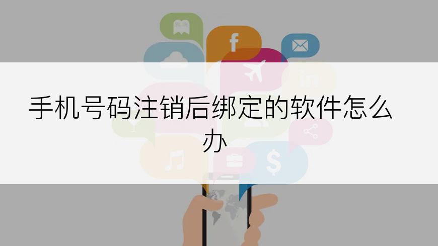 手机号码注销后绑定的软件怎么办