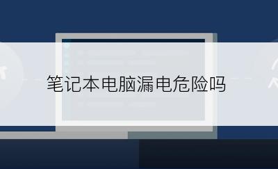 笔记本电脑漏电危险吗