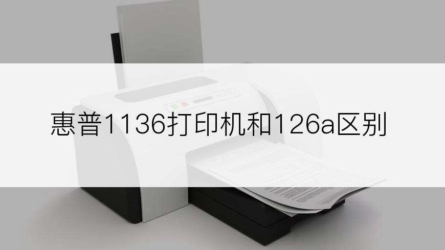 惠普1136打印机和126a区别