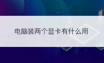 电脑装两个显卡有什么用