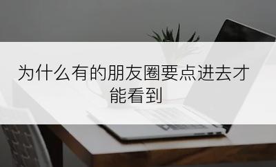 为什么有的朋友圈要点进去才能看到