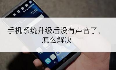 手机系统升级后没有声音了，怎么解决