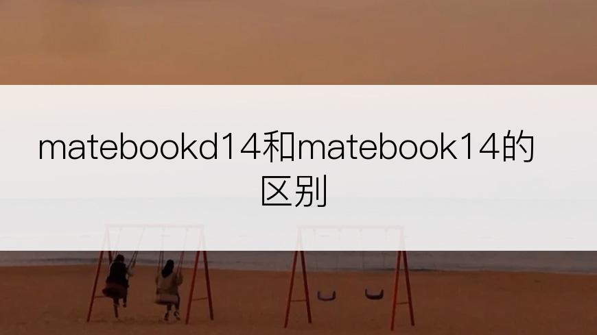 matebookd14和matebook14的区别