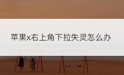 苹果x右上角下拉失灵怎么办