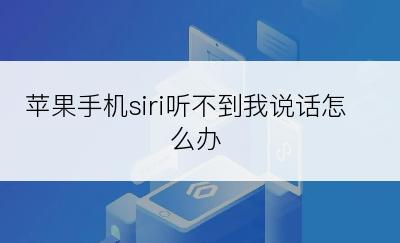 苹果手机siri听不到我说话怎么办