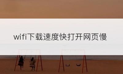 wifi下载速度快打开网页慢