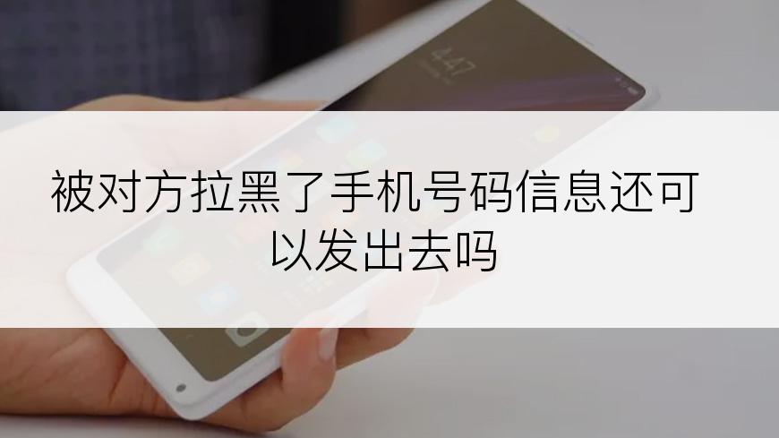 被对方拉黑了手机号码信息还可以发出去吗