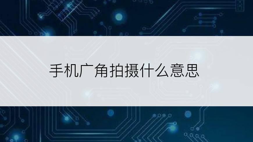 手机广角拍摄什么意思