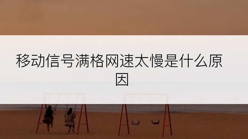 移动信号满格网速太慢是什么原因