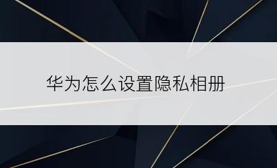 华为怎么设置隐私相册