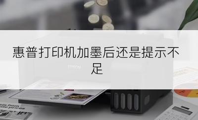 惠普打印机加墨后还是提示不足