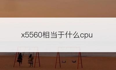 x5560相当于什么cpu