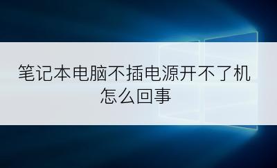 笔记本电脑不插电源开不了机怎么回事