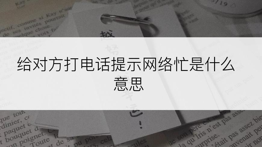 给对方打电话提示网络忙是什么意思