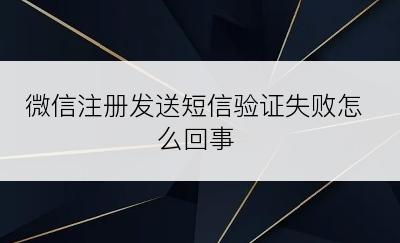 微信注册发送短信验证失败怎么回事