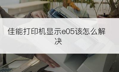 佳能打印机显示e05该怎么解决