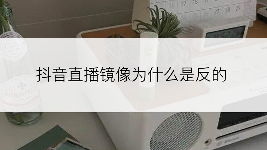 抖音直播镜像为什么是反的