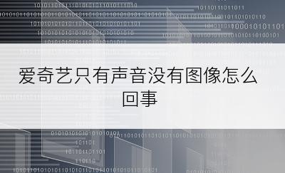 爱奇艺只有声音没有图像怎么回事