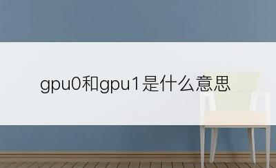 gpu0和gpu1是什么意思