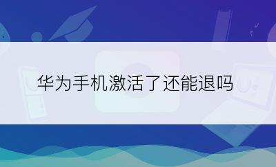 华为手机激活了还能退吗