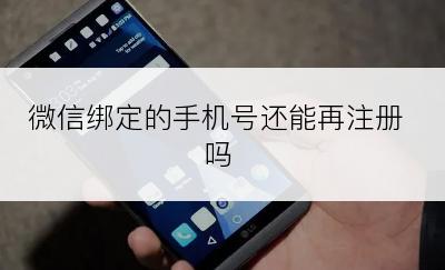 微信绑定的手机号还能再注册吗