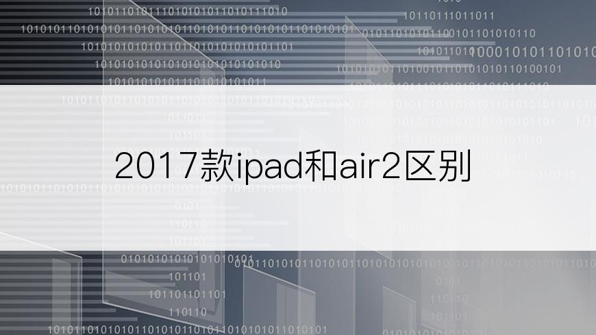 2017款ipad和air2区别