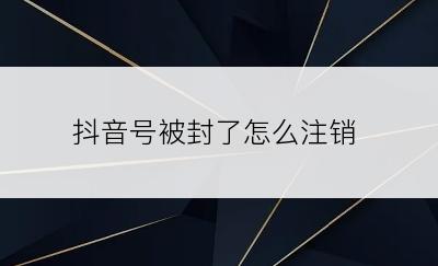 抖音号被封了怎么注销